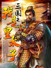 三国之我是皇太子 最新章节 无弹窗